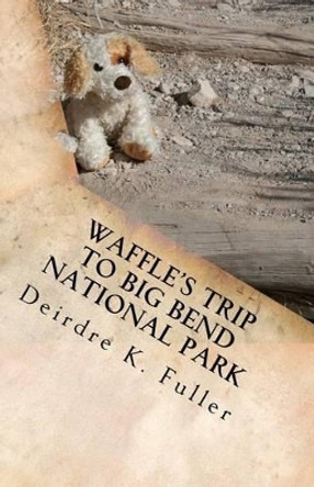 Waffle's Trip to Big Bend National Park: A Horsey and Friends Book by Deirdre K Fuller 9781466455672