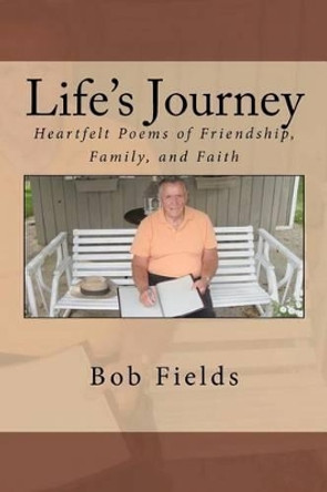 Life's Journey: Heartfelt Poems of Friendship, Family, and Faith by Bob Fields 9781466456662