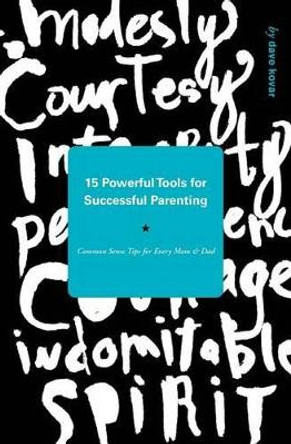 15 Powerful Tools for Successful Parenting: Common Sense Tips for Every Mom and Dad by Dave Kovar 9781466457133