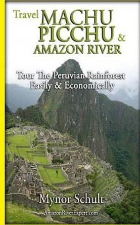 Machu Picchu & Amazon River: Traveling Safely, Economically and Ecologically. by Amazon River Expert Com 9781466467071