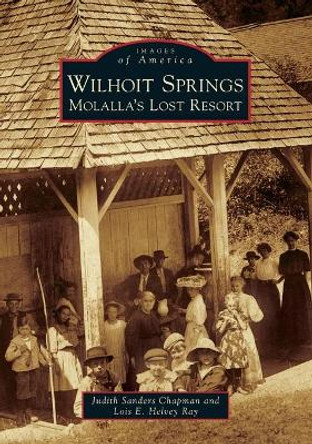 Wilhoit Springs: Molalla's Lost Resort by Judith Sanders Chapman 9781467103237