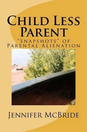 Child Less Parent: &quot;Snapshots&quot; of Parental Alienation: Information for Divorced or Divorcing Parents by Visiting Lecturer Jennifer McBride 9781466493827