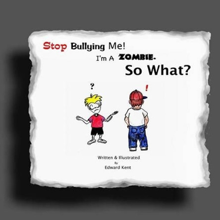 Stop Bullying Me! I'm A Zombie. So What? by Edward Kent 9781466493919