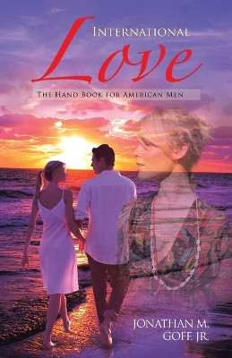 International Love: The Hand Book for American Men by Jonathan M Goff Jr 9781466973732