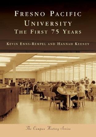 Fresno Pacific University: The First 75 Years by Kevin Enns-Rempel 9781467104593