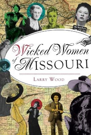 Wicked Women of Missouri by Larry Wood 9781467119665