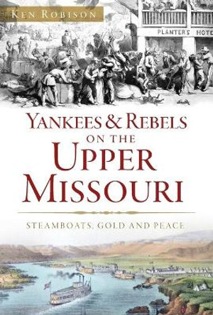 Yankees & Rebels on the Upper Missouri: Steamboats, Gold and Peace by Ken Robison 9781467135627