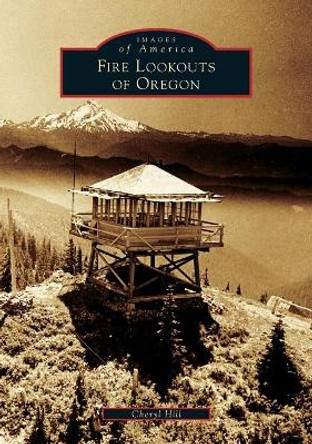 Fire Lookouts of Oregon by Cheryl Hill 9781467134866