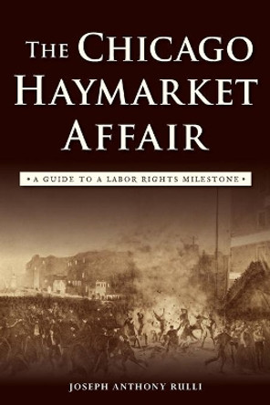 The Chicago Haymarket Affair: A Guide to a Labor Rights Milestone by Joseph Anthony Rulli 9781467135740