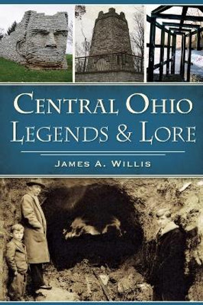Central Ohio Legends & Lore by James A Willis 9781467136686