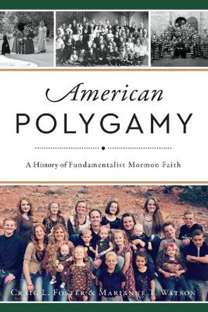 American Polygamy: A History of Fundamentalist Mormon Faith by Craig L. Foster 9781467137522