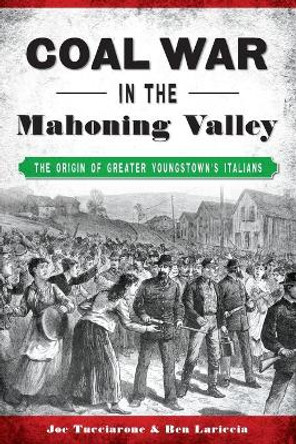 Coal War in the Mahoning Valley: The Origin of Greater Youngstown's Italians by Joe Tucciarone 9781467142724