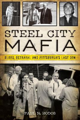 Steel City Mafia: Blood, Betrayal and Pittsburgh's Last Don by Paul N Hodos 9781467153751