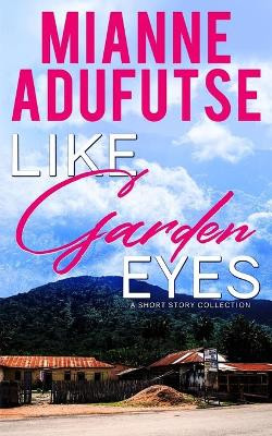 Like Garden Eyes: A Short Story Collection by Mianne Afua Adufutse 9781467507882