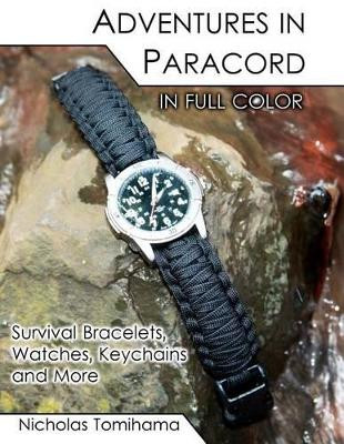 Adventures in Paracord in Full Color: Survival Bracelets, Watches, Keychains and More by Nicholas Tomihama 9781467915342