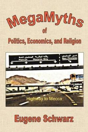 MegaMyths of Politics, Economics, and Religion by Eugene Schwarz 9781467928069