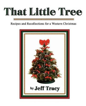 That Little Tree: Recipes & Recollections for a Western Christmas by Jeff Tracy 9781467946209