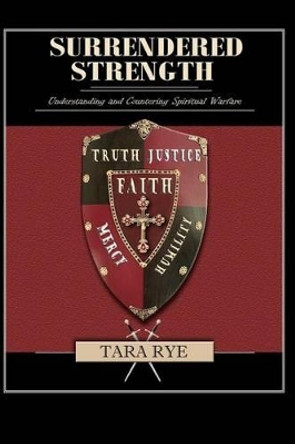 Surrendered Strength: Understanding and Countering Spiritual Warfare by Tara Rye 9781467953979