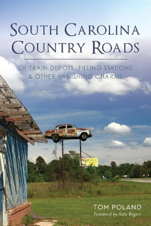 South Carolina Country Roads: Of Train Depots, Filling Stations & Other Vanishing Charms by Tom Poland 9781467138864