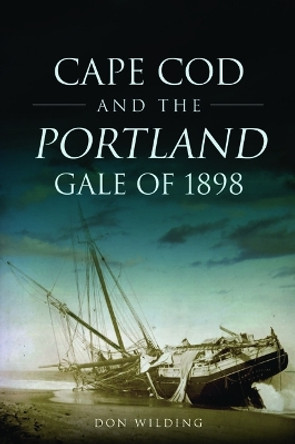 Cape Cod and the Portland Gale of 1898 by Don Wilding 9781467151672