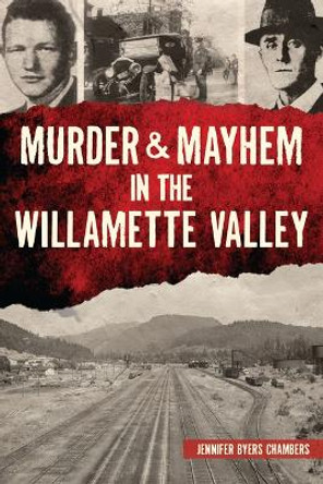 Murder & Mayhem in the Willamette Valley by Jennifer Byers Chambers 9781467151740