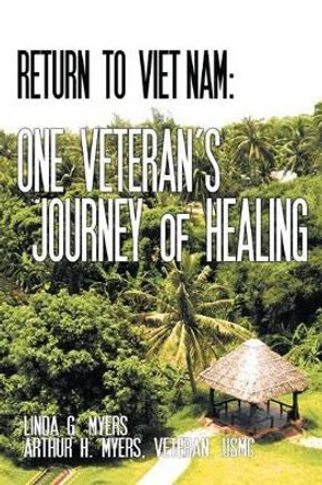 Return to Vietnam: One Veteran's Journey of Healing by Linda G. Myers 9781467874458