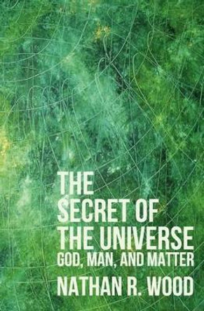 The Secret of the Universe by Nathan R Wood 9781467905695