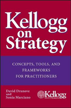 Kellogg on Strategy: Concepts, Tools, and Frameworks for Practitioners by David Dranove