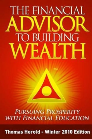 The Financial Advisor to Building Wealth - Winter 2010 Edition: Pursuing Prosperity with Financial Education by Thomas Herold 9781467910286