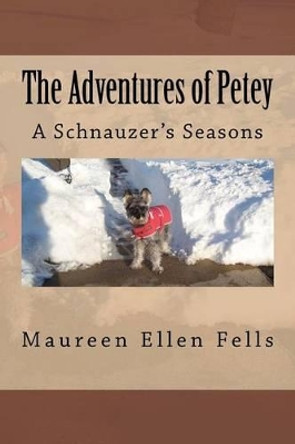 The Adventures of Petey: A Schnauzer's Seasons by Maureen Ellen Fells 9781467917261