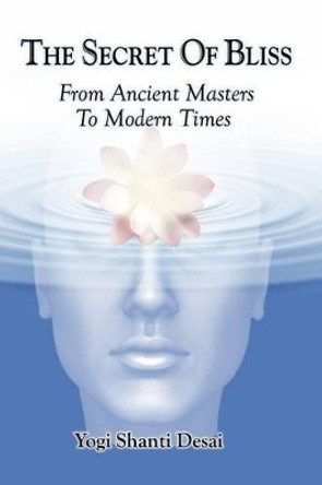 The Secret of Bliss: From Ancient Masters to Modern TImes by Shanti Desai 9781467970921