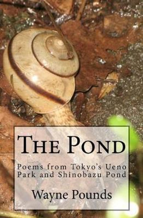 The Pond: Poems from Ueno Park and Shinobazu Pond by Wayne Pounds 9781467971027