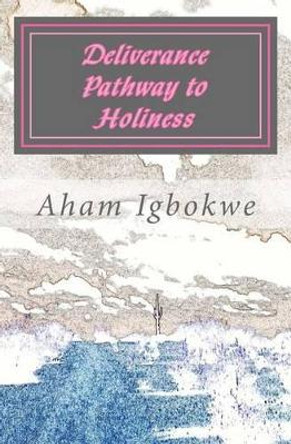 Deliverance Pathway to Holiness by Aham Igbokwe 9781467971577