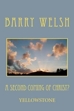 A Second Coming of Christ? by Barry A Welsh 9781467972994