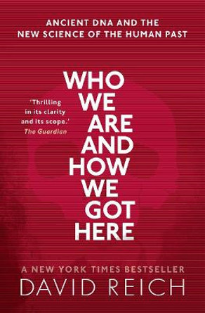 Who We Are and How We Got Here: Ancient DNA and the new science of the human past by David Reich