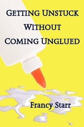 Getting Unstuck Without Coming Unglued by Francy Starr 9781468007152