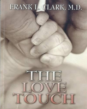 The Love Touch: Healing by Frank L Clark M D 9781468010374