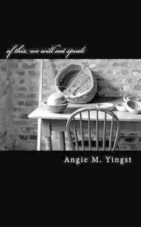 of this, we will not speak by Angie M Yingst 9781468023060