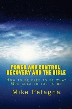 Power and Control: Recovery and the Bible: How to be free to be what God created you to be by Mike Petagna 9781468048001