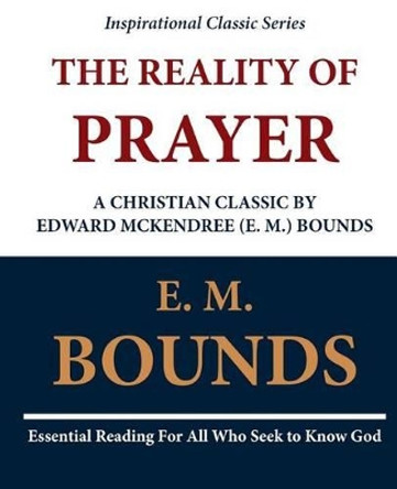 The Reality of Prayer: A Christian Classic by Edward McKendree (E. M.) Bounds by E M Bounds 9781468098969