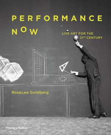Performance Now: Live Art for the 21st Century by RoseLee Goldberg