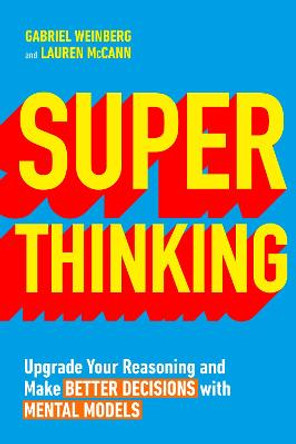 Super Thinking: Upgrade Your Reasoning and Make Better Decisions with Mental Models by Gabriel Weinberg