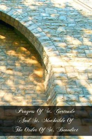 Prayers Of St. Gertrude And St. Mechtilde Of The Order Of St. Benedict by Mechtilde 9781468129915