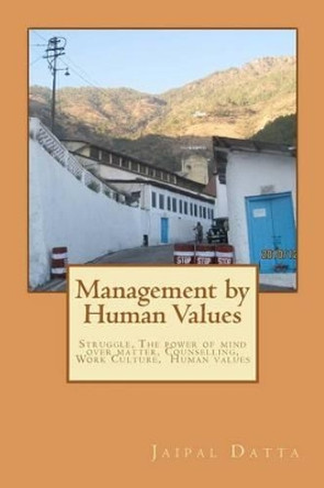 Management by Human Values: Struggle, Man the real man, The power of mind over matter, Counselling, Warning of Nature, Human Values, Work Culture, by Jaipal Singh Datta 9781468141252