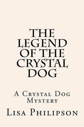 The Legend Of The Crystal Dog: A Crystal Dog Mystery by Lisa R Philipson 9781468158007