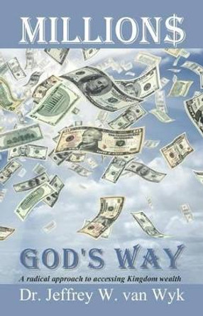 Millions God's Way: A radical approach to accessing Kingdom wealth by Jeffrey W Van Wyk 9781468185751