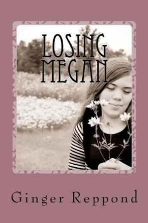 Losing Megan: A mother's journey of loss by Ginger Reppond 9781468190663