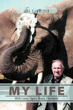 My Life with Lions, Tigers, Bears, Elephants by Joe T Frisco 9781469127644