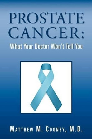 Prostate Cancer: What Your Doctor Won't Tell You by Matthew M Cooney M D 9781469137513