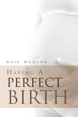 Having a Perfect Birth by Gail Hudson 9781469167329